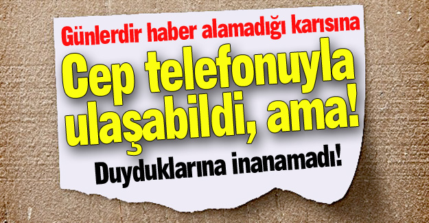 Kaybolan karısına ulaştı, ama!