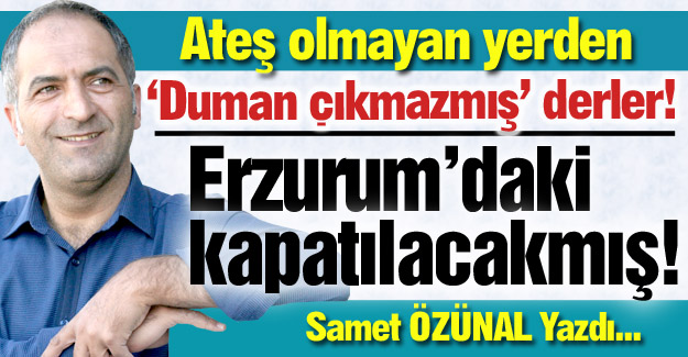 Erzurum'daki kapatılacak mı?