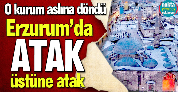 Erzurum'da atak üstüne atak!