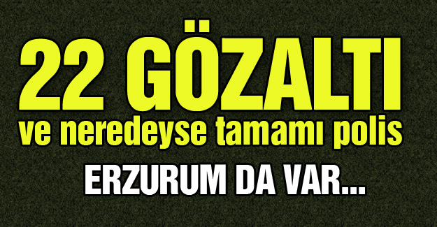 22 kişi gözaltında!