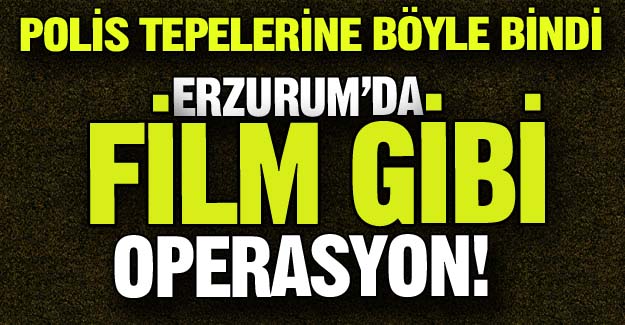 Erzurum'da film gibi operasyon!
