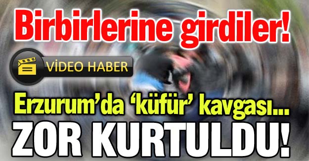 Erzurum'da 'küfür' kavgası!