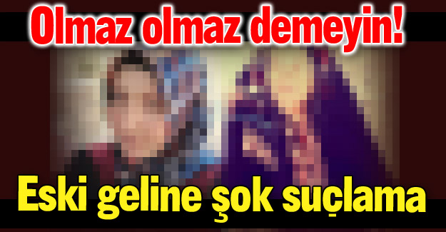 Eski geline şok suçlama!
