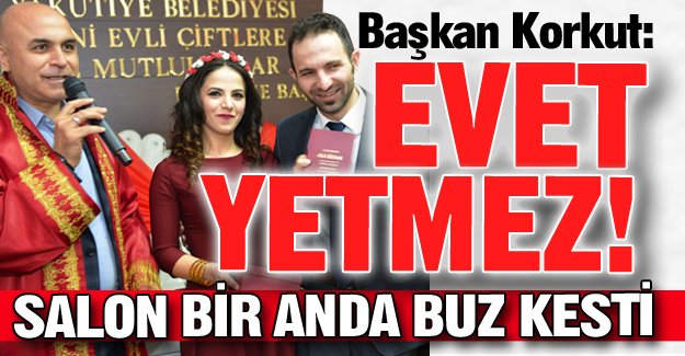 "Evet yetmez!" deyince...