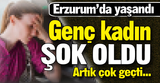 Genç kadın şok oldu!