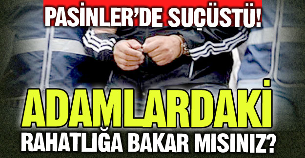 Suçüstü yakalandılar!