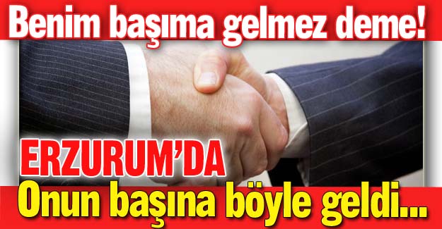 Benim başıma gelmez deme!
