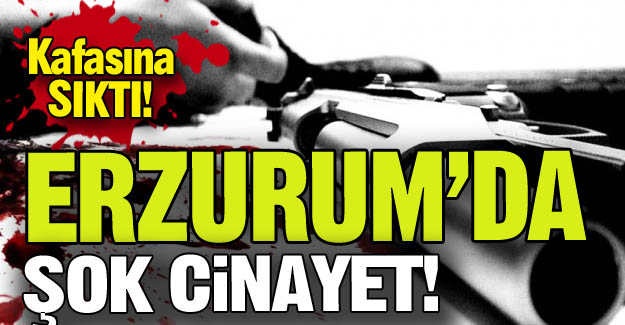 Erzurum'da şok cinayet!
