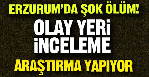 Erzurum'da şok ölüm!