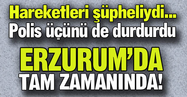 Erzurum'da tam zamanında!..