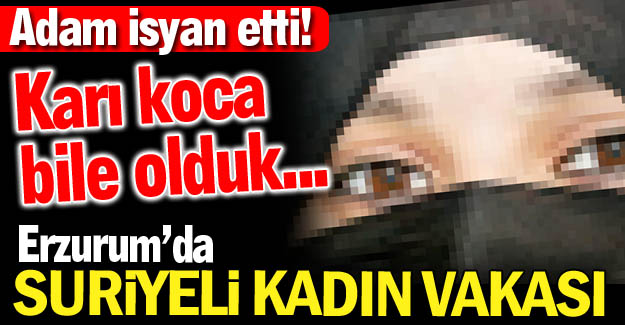 Erzurum'da Suriyeli kadın vakası!