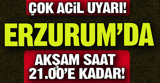 Erzurum'a "çok acil" koduyla uyarı! Erzurum'a "çok acil" koduyla uyarı!