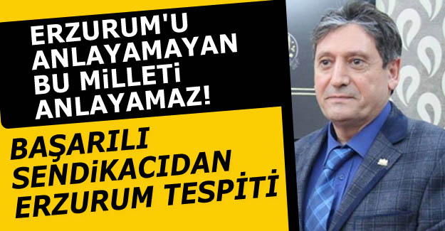 Dadaş sendikacıdan Erzurum vurgusu