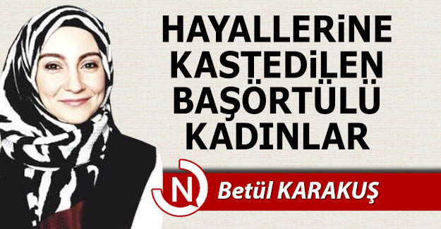 Hayallerine kastedilen başörtülü kadınlar