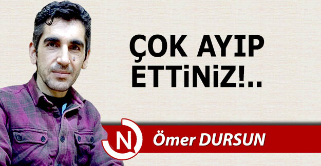 Çok ayıp ettiniz!..