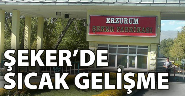 Erzurum Şeker'de sıcak gelişme!..