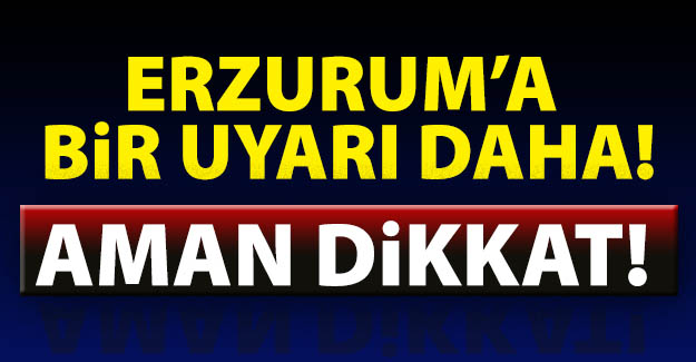 Erzurum'a bir uyarı daha!..