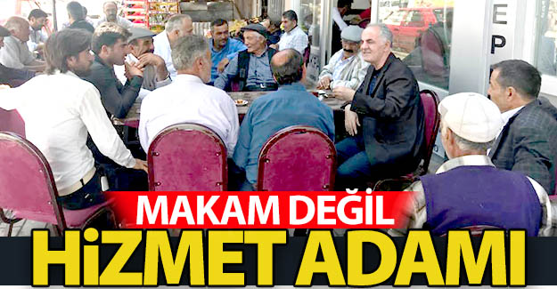 Makam değil, hizmet adamı!..