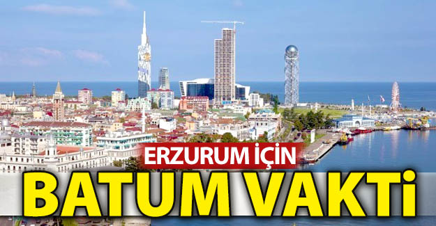 Erzurum için Batum vakti!..