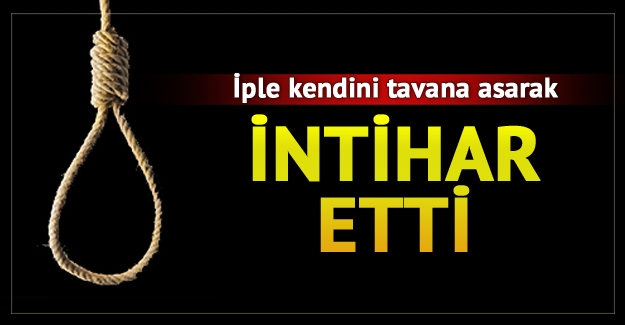İple kendini tavana astı!..