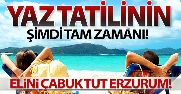 Yaz tatilinin şimdi tam zamanı!..