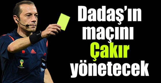 Dadaş'ın maçını Çakır yönetecek!