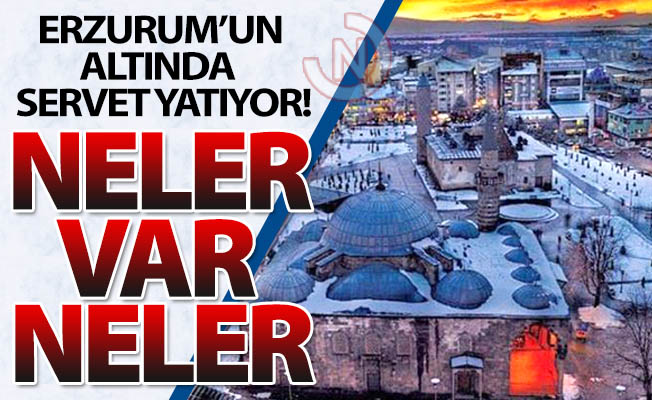 Erzurum'un altında servet yatıyor!
