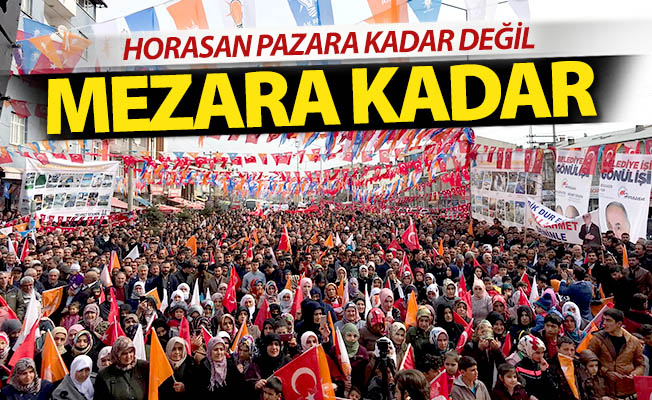 Horasan pazara değil, mezara kadar!