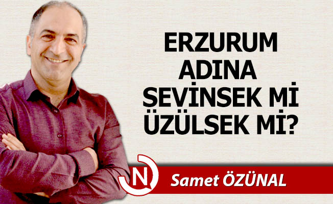 Erzurum adına sevinsek mi, üzülsek mi?