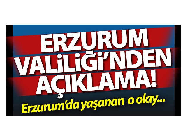 Erzurum Valiliği’nden son dakika açıklaması!