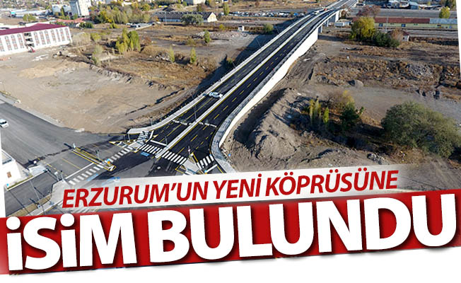 Erzurum'un yeni köprüsüne isim bulundu!