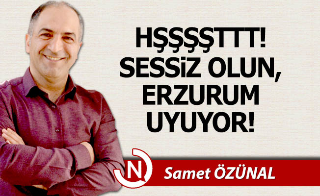 Sessiz olun, Erzurum uyuyor!