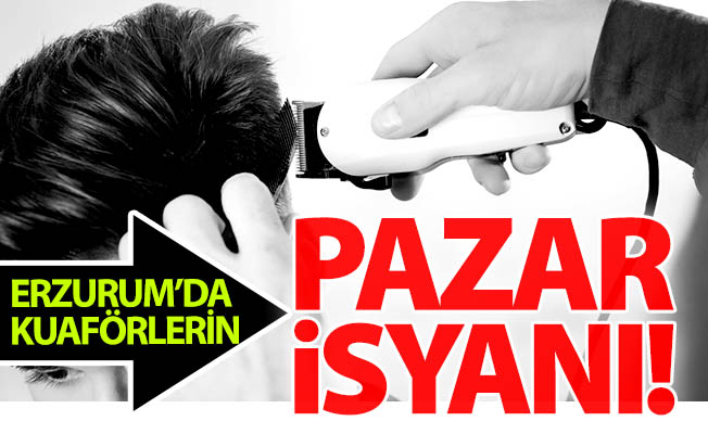 Erzurum'da kuaförlerin Pazar isyanı!