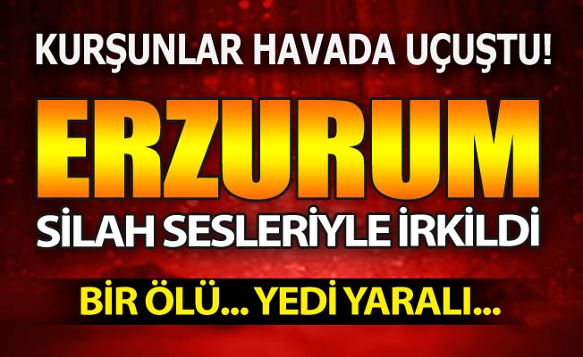 Erzurum'da kurşunlar havada uçuştu!