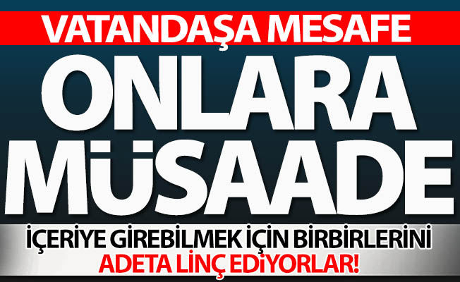 Vatandaşa mesafe, onlara müsaade!