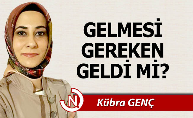 GELMESİ GEREKEN GELDİ Mİ?