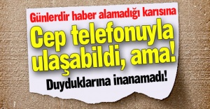 Kaybolan karısına ulaştı, ama!
