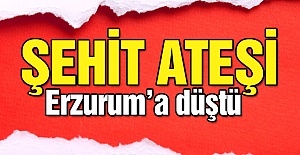 Şehit ateşi Erzurum'a düştü!