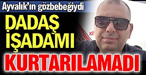 Dadaş İşadamı kurtarılamadı!