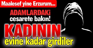 Kadının evine kadar girdiler!