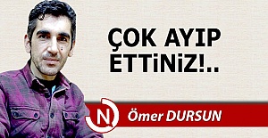Çok ayıp ettiniz!..