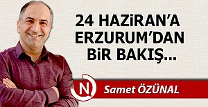24 Haziran'a Erzurum'dan bir bakış...