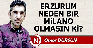 Erzurum neden bir Milano olmasın ki?