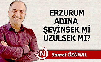 Erzurum adına sevinsek mi, üzülsek mi?