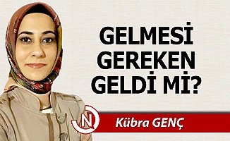 GELMESİ GEREKEN GELDİ Mİ?